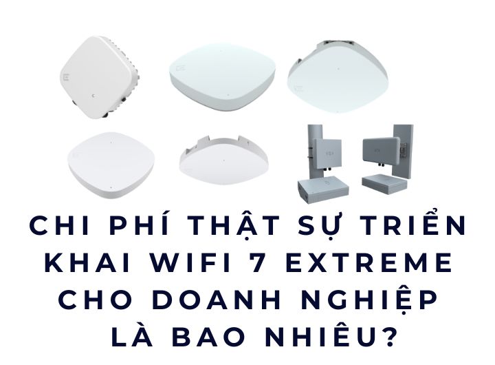 Chi phí thật sự triển khai WiFi 7 Extreme cho doanh nghiệp là bao nhiêu?