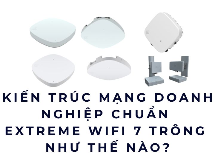 Kiến trúc mạng doanh nghiệp chuẩn Extreme WiFi 7 trông như thế nào?