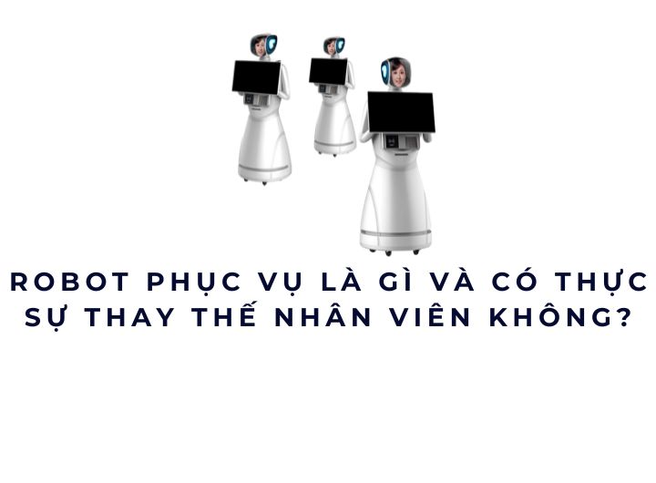 Robot phục vụ là gì và có thực sự thay thế nhân viên không?