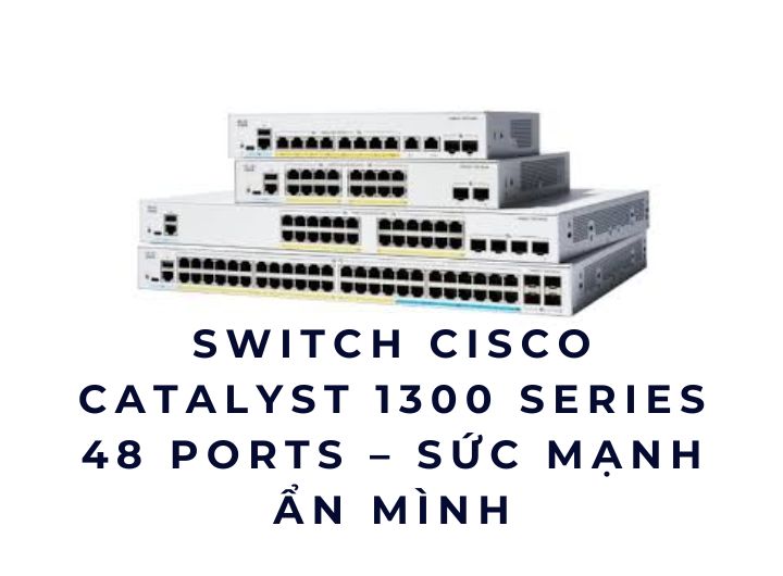 Mua Switch Cisco Catalyst 1300 series 48 cổng ở đâu giá tốt và đáng tin cậy Mua Switch Cisco Catalyst 1300 series 48 cổng ở đâu giá tốt và đáng tin cậy