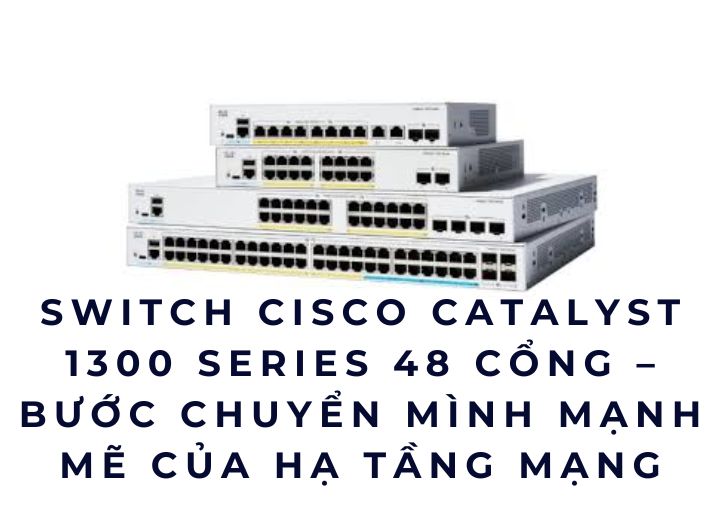 Switch Cisco Catalyst 1300 Series 48 Cổng – Bước Chuyển Mình Mạnh Mẽ Của Hạ Tầng Mạng Switch Cisco Catalyst 1300 Series 48 Cổng – Bước Chuyển Mình Mạnh Mẽ Của Hạ Tầng Mạng