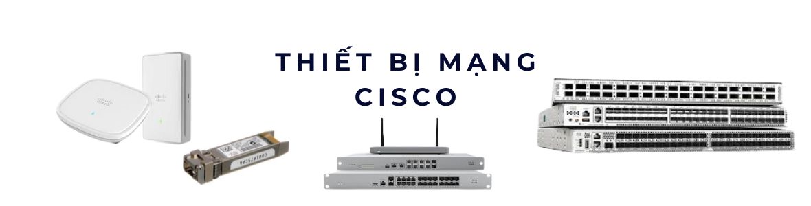 Thiết Bị Mạng Cisco – Giải Pháp Kết Nối Ổn Định Và Bền Vững Cho Doanh Nghiệp