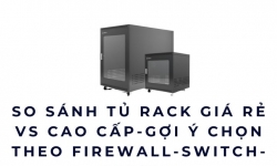 So sánh tủ rack giá rẻ vs cao cấp-Gợi ý chọn theo firewall-switch-server